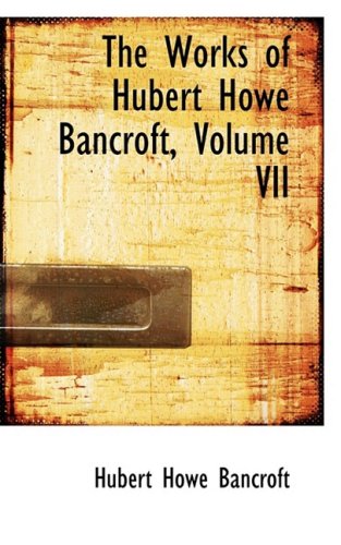 The Works of Hubert Howe Bancroft, Volume VII: 7 - Hubert Howe Bancroft