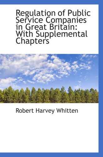 Regulation of Public Service Companies in Great Britain: With Supplemental Chapters (9780559533662) by Whitten, Robert Harvey