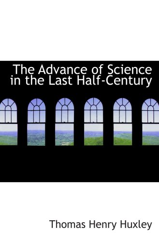 The Advance of Science in the Last Half-Century (9780559565557) by Huxley, Thomas Henry