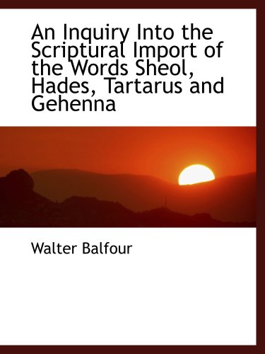 Imagen de archivo de An Inquiry Into the Scriptural Import of the Words Sheol, Hades, Tartarus and Gehenna a la venta por Revaluation Books