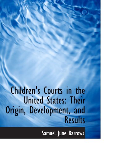 Children's Courts in the United States: Their Origin, Development, and Results (9780559581809) by Barrows, Samuel June