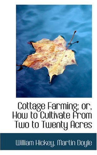 Cottage Farming: Or, How to Cultivate from Two to Twenty Acres (9780559586934) by Hickey, William