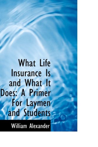 What Life Insurance Is and What It Does: A Primer for Laymen and Students (9780559602757) by Alexander, William