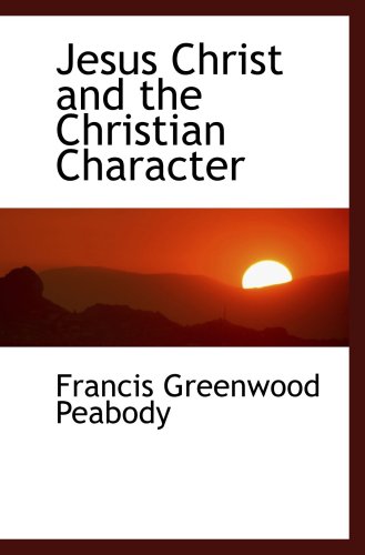 Jesus Christ and the Christian Character (9780559603679) by Peabody, Francis Greenwood