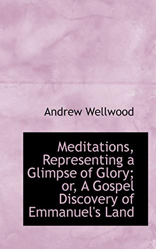 Meditations, Representing a Glimpse of Glory; or, A Gospel Discovery of Emmanuel's Land - Andrew Wellwood