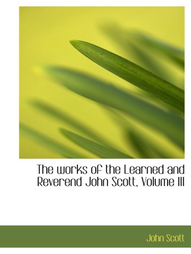 The works of the Learned and Reverend John Scott, Volume III (9780559606267) by Scott, John