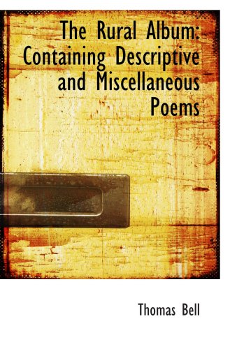 The Rural Album: Containing Descriptive and Miscellaneous Poems (9780559628313) by Bell, Thomas