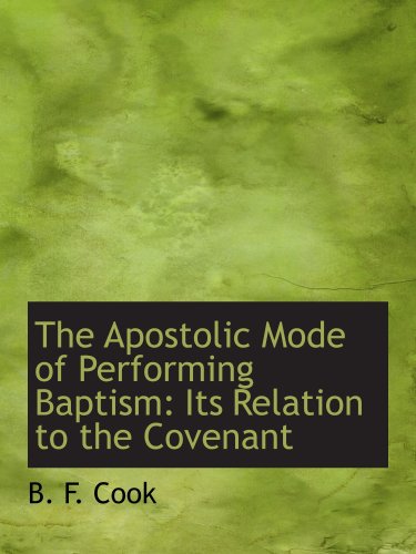 The Apostolic Mode of Performing Baptism: Its Relation to the Covenant (9780559633089) by Cook, B. F.