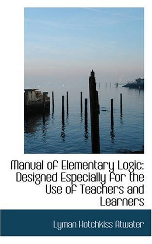 Manual of Elementary Logic: Designed Especially for the Use of Teachers and Learners (9780559639579) by Atwater, Lyman Hotchkiss