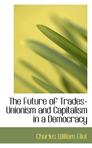 The Future of Trades-unionism and Capitalism in a Democracy (9780559639715) by Eliot, Charles William