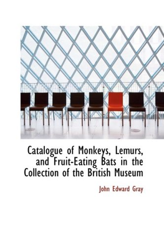 Catalogue of Monkeys, Lemurs, and Fruit-Eating Bats in the Collection of the British Museum (Hardback) - John Edward Gray