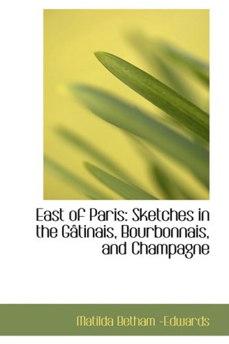 East of Paris: Sketches in the GÃ¢tinais, Bourbonnais, and Champagne (9780559648328) by Edwards, Matilda Betham