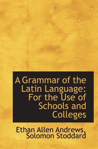 A Grammar of the Latin Language: For the Use of Schools and Colleges (9780559655029) by Andrews, Ethan Allen