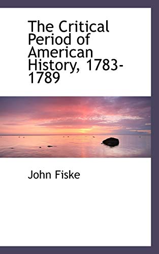 The Critical Period of American History, 1783-1789 - John Fiske