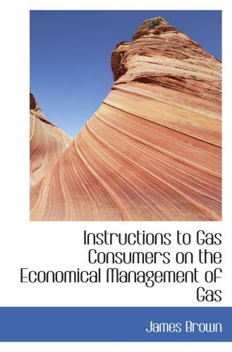 Instructions to Gas Consumers on the Economical Management of Gas (9780559662249) by Brown, James