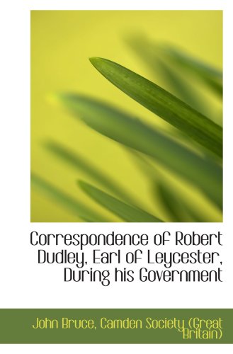 Correspondence of Robert Dudley, Earl of Leycester, During his Government (9780559669705) by Bruce, John