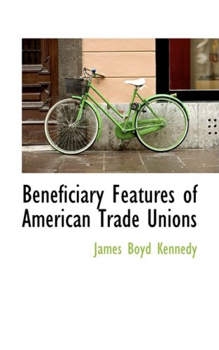 Beneficiary Features of American Trade Unions (Hardback) - James B Kennedy