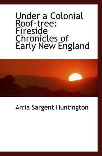 Imagen de archivo de Under a Colonial Roof-tree: Fireside Chronicles of Early New England a la venta por Revaluation Books