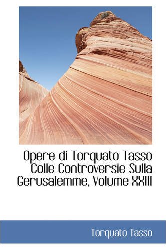 Opere di Torquato Tasso Colle Controversie Sulla Gerusalemme, Volume XXIII (9780559683145) by Tasso, Torquato