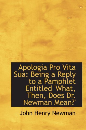 Apologia Pro Vita Sua: Being a Reply to a Pamphlet Entitled 'What, Then, Does Dr. Newman Mean?' (9780559683909) by Newman, John Henry