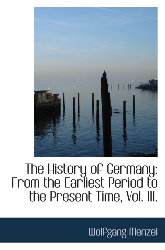 The History of Germany: From the Earliest Period to the Present Time, Vol. III. (9780559691652) by Menzel, Wolfgang