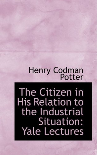 The Citizen in His Relation to the Industrial Situation: Yale Lectures (9780559699757) by Potter, Henry Codman