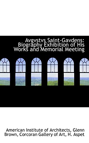 Avgvstvs Saint-Gavdens: Biography Exhibition of His Works and Memorial Meeting (9780559709807) by Architects, American Institute Of