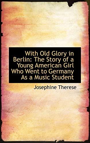 9780559718809: With Old Glory in Berlin: The Story of a Young American Girl Who Went to Germany As a Music Student