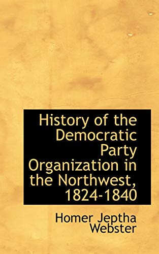 9780559725357: History of the Democratic Party Organization in the Northwest, 1824-1840