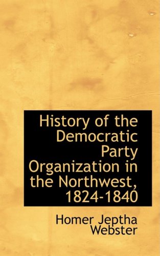 9780559725371: History of the Democratic Party Organization in the Northwest, 1824-1840