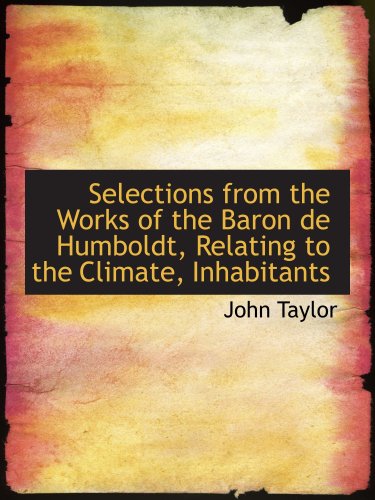 Selections from the Works of the Baron de Humboldt, Relating to the Climate, Inhabitants (9780559727856) by Taylor, John