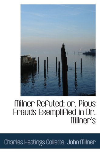 Milner Refuted; or, Pious Frauds Exemplified in Dr. Milner's (9780559730726) by Collette, Charles Hastings