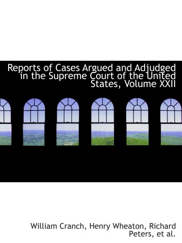 Reports of Cases Argued and Adjudged in the Supreme Court of the United States, Volume XXII (9780559731785) by Cranch, William