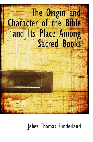 Stock image for The Origin and Character of the Bible and Its Place Among Sacred Books for sale by Revaluation Books