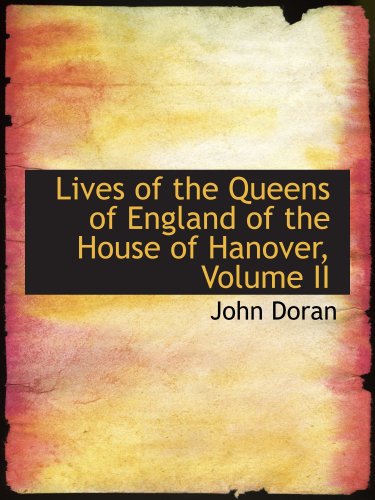 Lives of the Queens of England of the House of Hanover, Volume II (9780559759291) by Doran, John