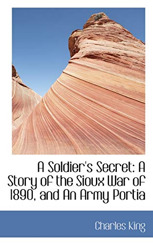 A Soldier's Secret: A Story of the Sioux War of 1890, and an Army Portia (9780559760334) by King, Charles