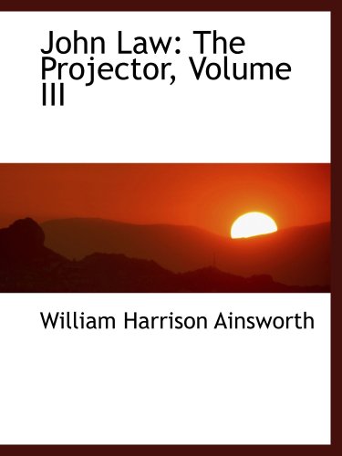 John Law: The Projector, Volume III (9780559762444) by Ainsworth, William Harrison