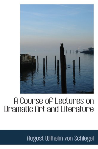 A Course of Lectures on Dramatic Art and Literature (9780559763748) by Wilhelm Von Schlegel, August