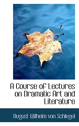 A Course of Lectures on Dramatic Art and Literature (9780559763779) by Wilhelm Von Schlegel, August