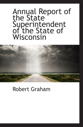 Annual Report of the State Superintendent of the State of Wisconsin (9780559818547) by Graham, Robert