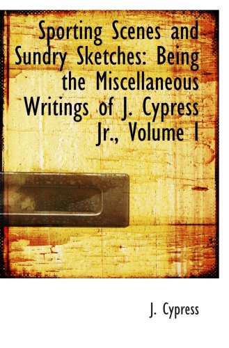 Stock image for Sporting Scenes and Sundry Sketches: Being the Miscellaneous Writings of J. Cypress Jr., Volume I for sale by Revaluation Books