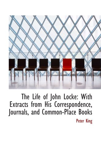 The Life of John Locke: With Extracts from His Correspondence, Journals, and Common-Place Books (9780559820939) by King, Peter