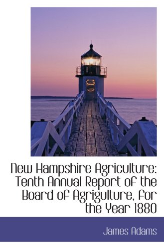 New Hampshire Agriculture: Tenth Annual Report of the Board of Agrigulture, for the Year 1880 (9780559829178) by Adams, James
