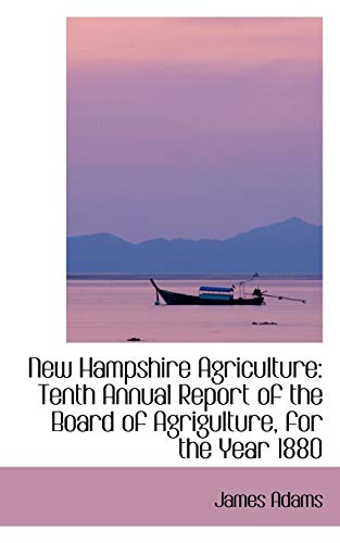 New Hampshire Agriculture: Tenth Annual Report of the Board of Agrigulture, for the Year 1880 (9780559829208) by Adams, James