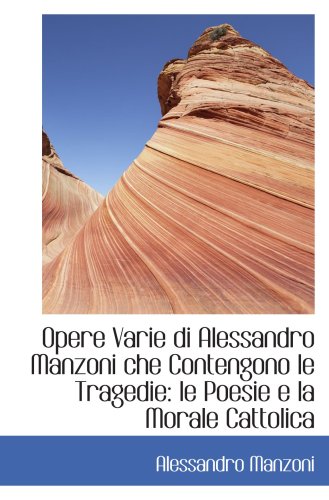 Opere Varie di Alessandro Manzoni che Contengono le Tragedie: le Poesie e la Morale Cattolica (9780559834332) by Manzoni, Alessandro