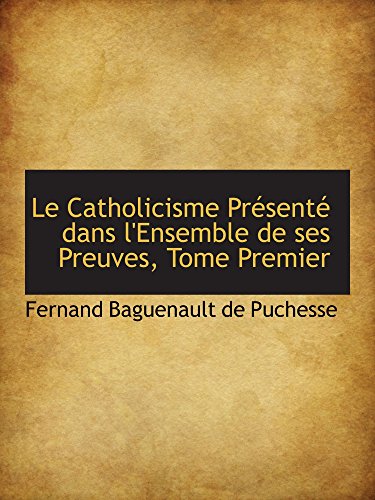 Stock image for Le Catholicisme Prsent dans l'Ensemble de ses Preuves, Tome Premier (French and French Edition) for sale by Revaluation Books
