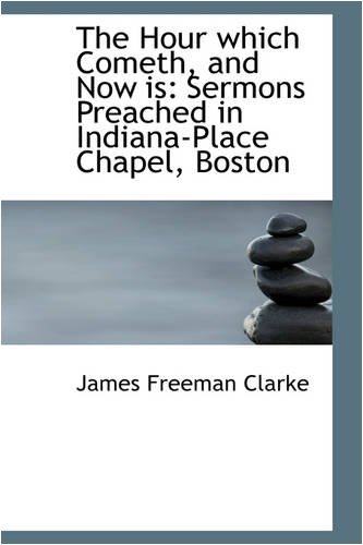 The Hour which Cometh, and Now is: Sermons Preached in Indiana-Place Chapel, Boston (9780559843921) by Clarke, James Freeman