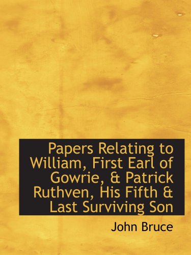 Papers Relating to William, First Earl of Gowrie, & Patrick Ruthven, His Fifth & Last Surviving Son (9780559854927) by Bruce, John