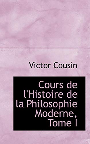 Cours de l'Histoire de la Philosophie Moderne, Tome I (9780559856228) by Cousin, Victor