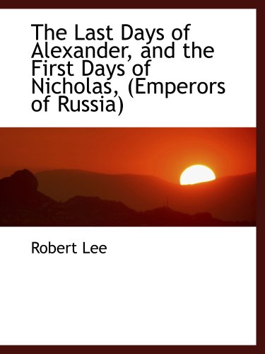 The Last Days of Alexander, and the First Days of Nicholas, (Emperors of Russia) (9780559860645) by Lee, Robert